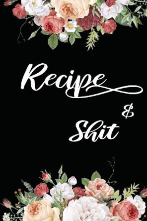 Recipes & Shit: Write In Your Own Favorite Recipe, Floral Design by Shamrock Logbook 9781072309352