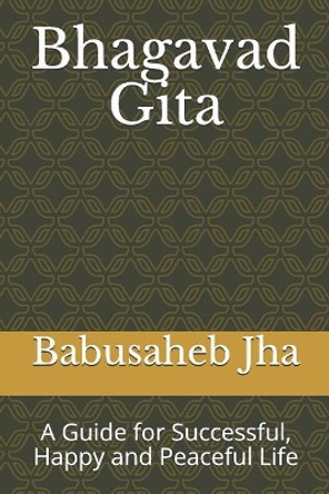 Bhagavad Gita: A Guide for Successful, Happy and Peaceful Life by Babusaheb Jha 9781072501909