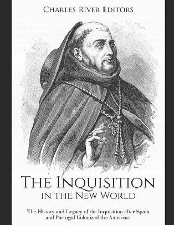 The Inquisition in the New World: The History and Legacy of the Inquisition after Spain and Portugal Colonized the Americas by Charles River Editors 9781072545439