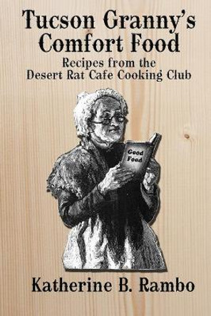 Tucson Granny's Comfort Foods: Recipes from the Desert Rat Cafe Cooking Club by Katherine Rambo 9781072547037