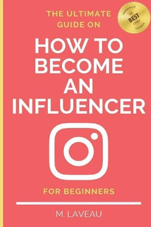The Ultimate Guide on How To Become an Influencer - For Beginners by M Laveau 9781072881001