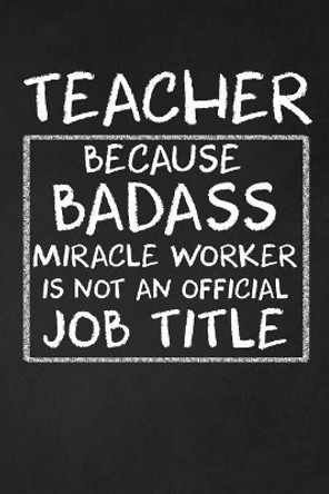 Teacher Because Badass Miracle Worker Isn't An Official Job Title: Teacher Appreciation Gifts by Rainbowpen Publishing 9781073463299