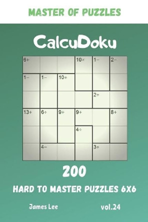 Master of Puzzles - CalcuDoku 200 Hard to Master Puzzles 6x6 vol.24 by James Lee 9781073803934