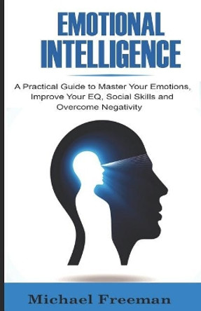 Emotional Intelligence: A Practical Guide to Master Your Emotions, Improve Your EQ, Social Skills & Overcome Negativity by Professor of English Law Michael Freeman 9781074009380