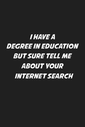 I Have A Degree In Education But Sure Tell Me About Your Internet Search: Sarcastic Teacher Gifts by Rainbowpen Publishing 9781074031909