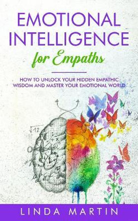 Emotional Intelligence For Empaths: How To Unlock Your Hidden Empathic Wisdom And Master Your Emotional World. by Linda Martin 9781074861094