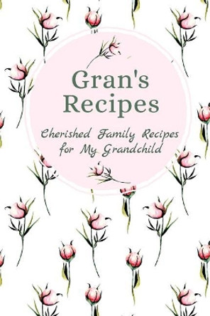 Gran's Recipes Cherished Family Recipes for My Grandchild: Recipe Books To Write In by Stylesia Publishing 9781074981549