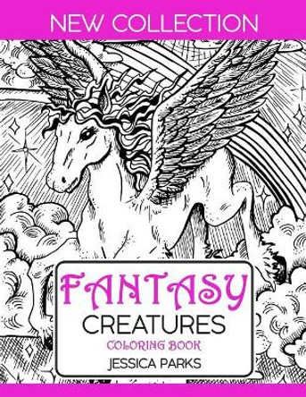 Fantasy Creatures Coloring Book: A Magnificent Collection Of Extraordinary Mythical Legendary Fantasy Creatures For Adult Inspiration And Relaxation by Jessica Parks 9781075951107