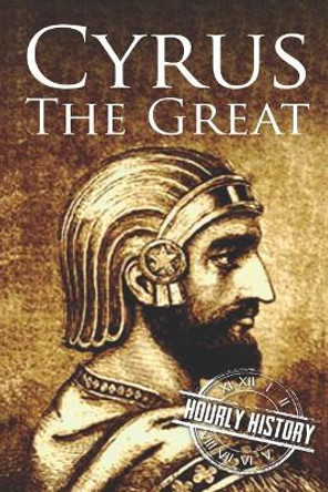 Cyrus the Great: A Life from Beginning to End by Hourly History 9781076098658