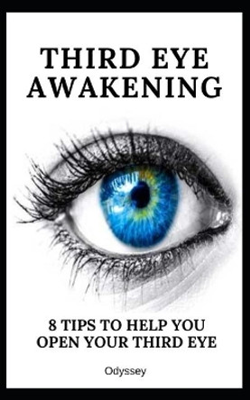 Third Eye Awakening: 8 Tips To Help You Open Your Third Eye by Odyssey 9781076493903