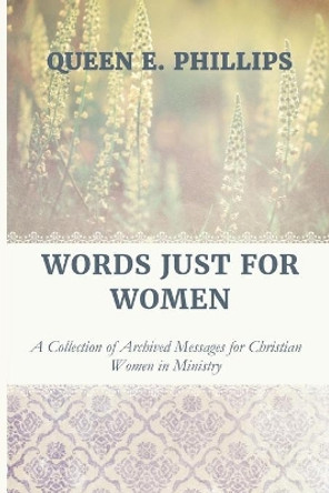 Words Just for Women: A Collection of Archived Messages for Christian Women in Ministry by Queen E Phillips 9781076503404