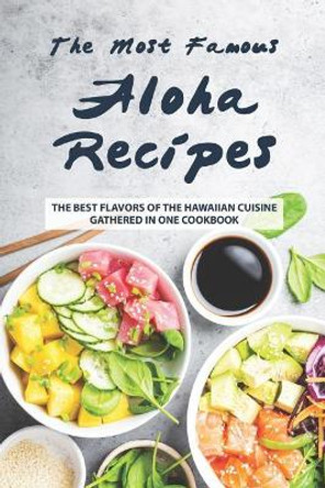 The Most Famous Aloha Recipes: The Best Flavors of The Hawaiian Cuisine Gathered in One Cookbook by Valeria Ray 9781076603791