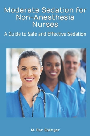 Moderate Sedation for Non-Anesthesia Nurses: A Guide to Safe and Effective Sedation by Ron Eslinger 9781075040344