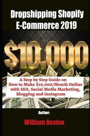 Dropshipping Shopify E-Commerce 2019: A Step by Step Guide on How to Make $10,000/Month Online with SEO, Social Media Marketing, Blogging and instagram by William Devine 9781075311888