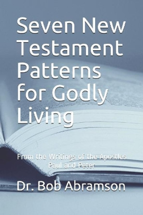 Seven New Testament Patterns for Godly Living: From the Writings of the Apostles Paul and Peter by Abramson 9781075773686