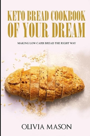Keto Bread Cookbook of Your Dream: Making Low Carb Bread the Right Way by Ethan Wilkerson 9781076353009
