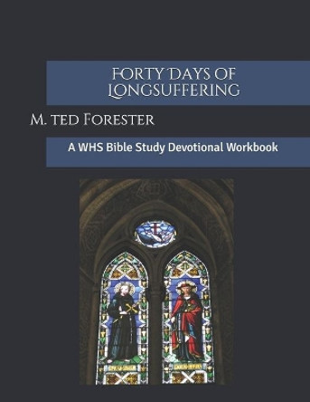 Forty Days of Longsuffering: A WHS Bible Study Devotional Workbook by M Ted Forester 9781077061712