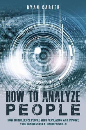 How to Analyze People: Become a master of the human mind. Learn to read body language and influence people in five minutes with speed reading, the art of manipulation and dark psychology by Ryan Carter 9781077673151