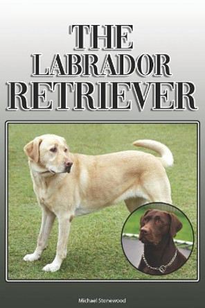 The Labrador Retriever: A Complete and Comprehensive Owners Guide to: Buying, Owning, Health, Grooming, Training, Obedience, Understanding and Caring for Your Labrador Retriever by Michael Stonewood 9781078111195