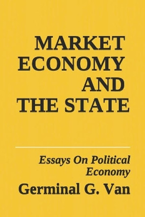 Market Economy and The State: Essays On Political Economy by Germinal G Van 9781079029239