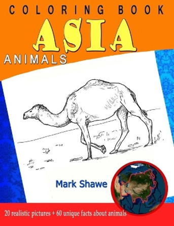 Coloring Book Animals of Asia: 20 realistic pictures + 60 unique facts about animals by Mark Shawe 9781079224740