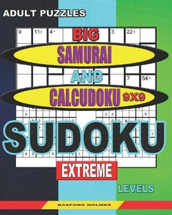 Adult puzzles. Big Samurai and Calcudoku 9x9 Sudoku. Extreme levels.: Very large font. 50% of characters are displayed (&quot;+&quot;; &quot;-&quot;; &quot;x&quot;; &quot;/&quot;). by Basford Holmes 9781079312966