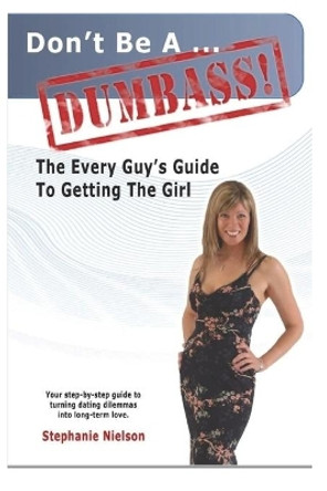 Don't be a Dumbass: The Every Guys Guide to Getting the Girl by Stephanie Nielson 9781080057245