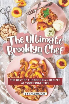 The Ultimate Brooklyn Chef: The Best of The Brooklyn Recipes at Your Fingertips by Valeria Ray 9781080480357