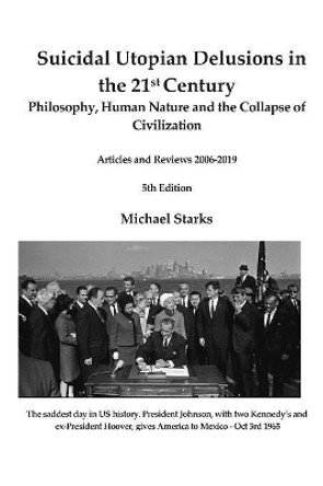 Suicidal Utopian Delusions in the 21st Century: Philosophy, Human Nature and the Collapse of Civilization Articles and Reviews 2006-2019 by Michael Starks 9781080663781