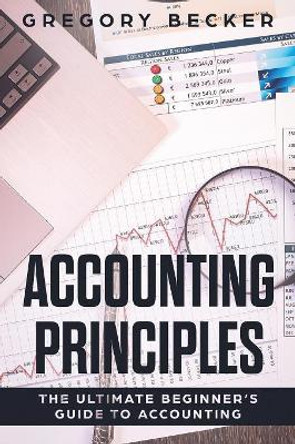 Accounting Principles: The Ultimate Beginner's Guide to Accounting by Gregory Becker 9781081670290
