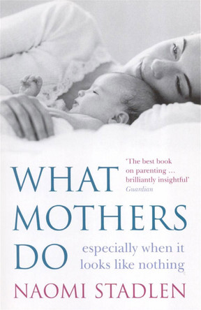 What Mothers Do: especially when it looks like nothing Naomi Stadlen 9780749926205