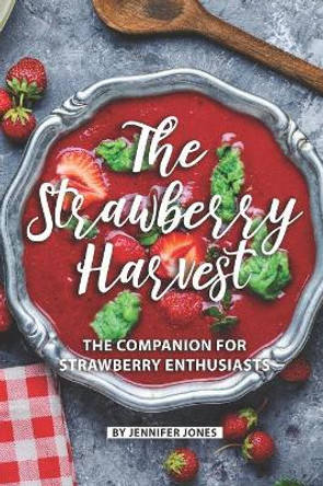 The Strawberry Harvest: The Companion for Strawberry Enthusiasts by Jennifer Jones 9781081788483