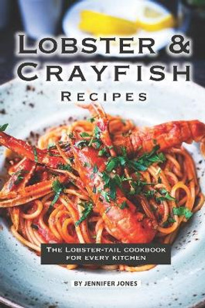 Lobster and Crayfish Recipes: The Lobster-Tail Cookbook for Every Kitchen by Jennifer Jones 9781081939274