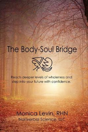 The Body-Soul Bridge: Reach deeper levels of wholeness and step into your future with confidence. by Monica Levin Rhn 9781082056857