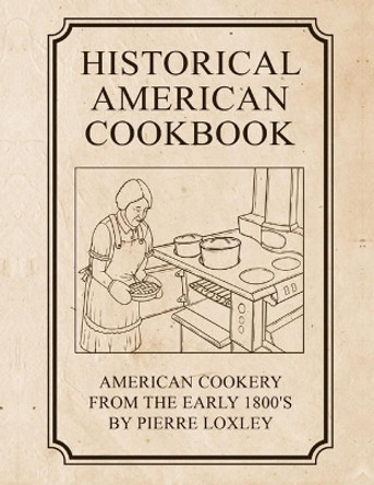 Historical American Cookbook: American Cookery From The Early 1800's by Pierre Loxley 9781082212918