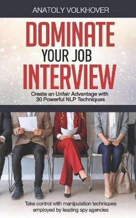 Dominate Your Job Interview: Create an Unfair Advantage with 30 Powerful NLP Techniques by Anatoly Volkhover 9781083026521