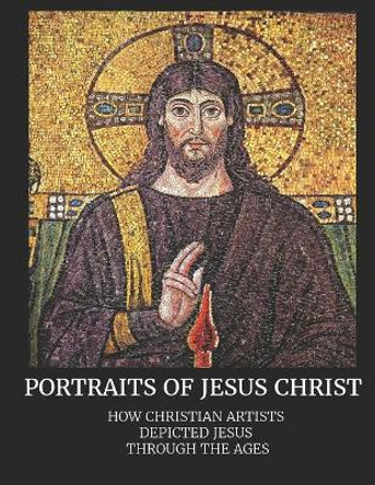 Portraits of Jesus Christ: How Christian Artists Depicted Jesus Through the Ages by Shalone Cason 9781083030351
