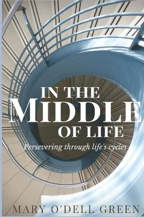 In the Middle of Life: Persevering Through Life's Cycles by Mary O Green 9781083050281