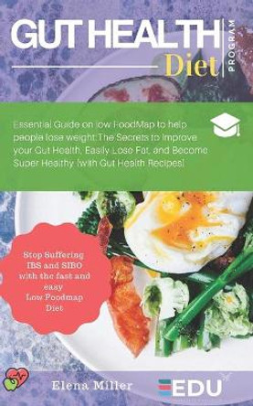 Gut Health Diet Program: Essential Guide on low FoodMap to help people lose weight: The Secrets to Improve your Gut Health, Easily Lose Fat, and Become Super Healthy (with Gut Health Recipes) by Elena Miller 9781084118171