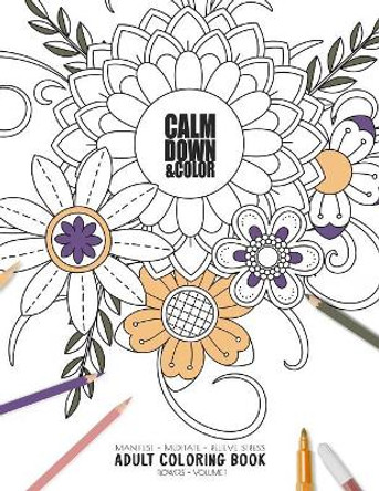 Calm Down & Color - Manifest - Meditate - Relieve Stress - Adult Coloring Book - Flowers Volume 1: Use this coloring book to manifest your dreams, meditate, relive stress and anxiety. by Relaxation Coloring Books for Adult and 9781086180213