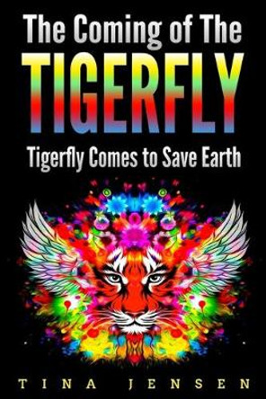 The Coming of the Tigerfly: Tigerfly Comes to Save Earth by Tina Jensen