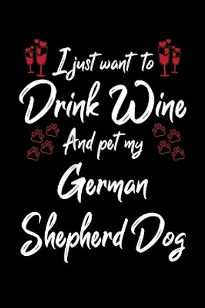 I Just Wanna Drink Wine And Pet My German Shepherd Dog by Hopeful Designs 9781087445298