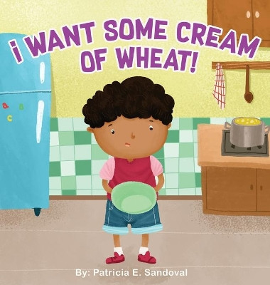 I Want Some Cream of Wheat!: I want some cream of wheat by Patricia E Sandoval 9781087910833