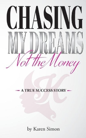 Chasing My Dreams, Not the Money: A True Success Story by Karen Simon 9781086175509
