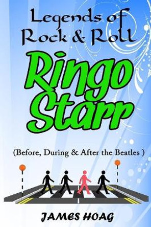 Legends of Rock & Roll - Ringo Starr (Before, During & After the Beatles) by James Hoag 9781087257082