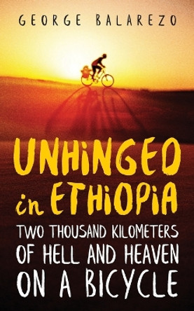 Unhinged in Ethiopia: Two Thousand Kilometers of Hell and Heaven on a Bicycle by George Balarezo 9781087987262