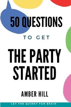 50 Questions To Get The Party Started: A Fun Way To Break The Ice At Parties by Amber M Hill 9781088069356