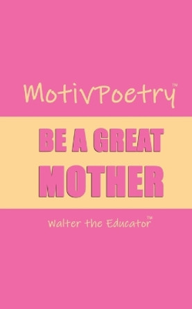 MotivPoetry: Be a Great Mother by Walter the Educator 9781088076910