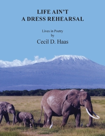 Life Ain't A Dress Rehearsal: Lives In Poetry by Cecil D Haas 9781088158159