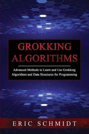 Grokking Algorithms: Advanced Methods to Learn and Use Grokking Algorithms and Data Structures for Programming by Eric Schmidt 9781088225448